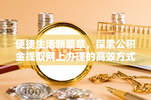 源城便捷生活新篇章，探索公积金提取网上办理的高效方式