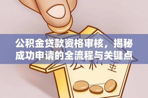 源城公积金贷款资格审核，揭秘成功申请的全流程与关键点