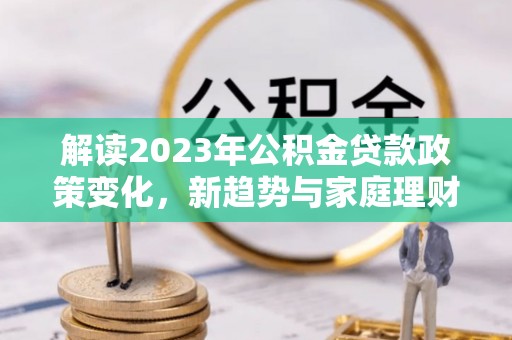 源城解读2023年公积金贷款政策变化，新趋势与家庭理财规划