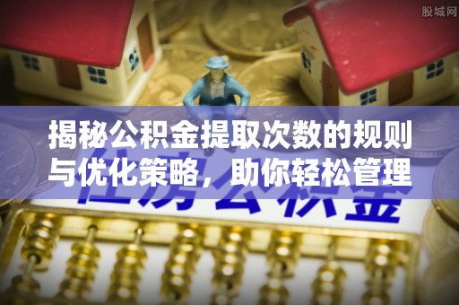 源城揭秘公积金提取次数的规则与优化策略，助你轻松管理财务