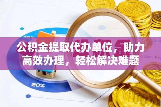 源城公积金提取代办单位，助力高效办理，轻松解决难题