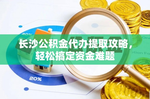 源城长沙公积金代办提取攻略，轻松搞定资金难题