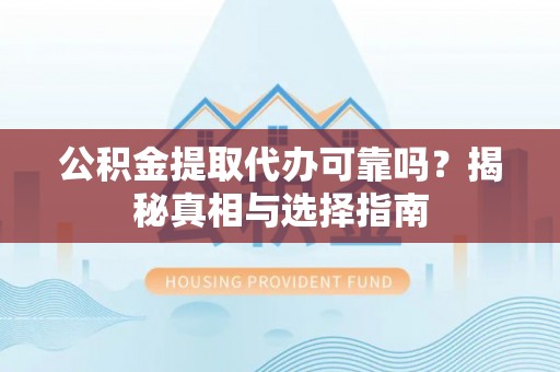 源城公积金提取代办可靠吗？揭秘真相与选择指南