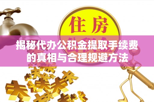 源城揭秘代办公积金提取手续费的真相与合理规避方法