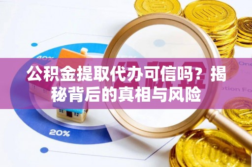 源城公积金提取代办可信吗？揭秘背后的真相与风险