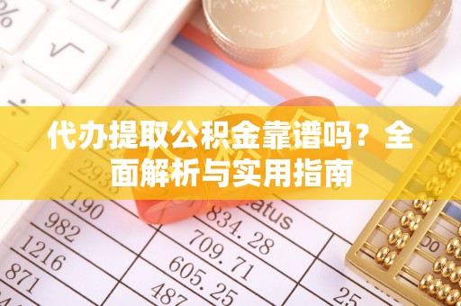 源城代办提取公积金靠谱吗？全面解析与实用指南