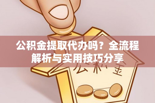 源城公积金提取代办吗？全流程解析与实用技巧分享