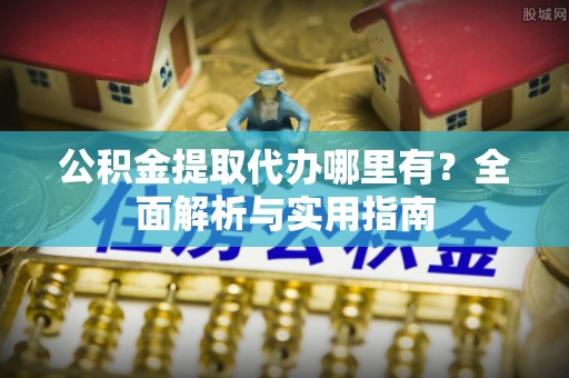 源城公积金提取代办哪里有？全面解析与实用指南