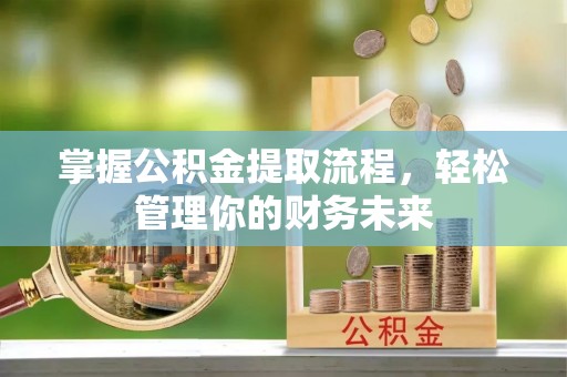 源城掌握公积金提取流程，轻松管理你的财务未来