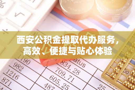 源城西安公积金提取代办服务，高效、便捷与贴心体验