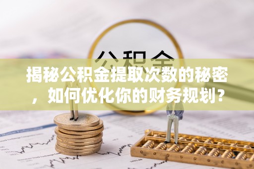 源城揭秘公积金提取次数的秘密，如何优化你的财务规划？