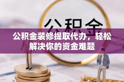 源城公积金装修提取代办，轻松解决你的资金难题