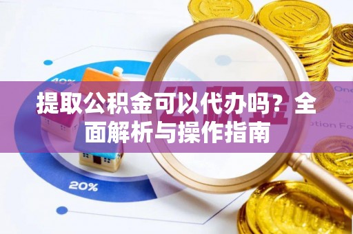 源城提取公积金可以代办吗？全面解析与操作指南