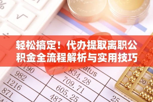 源城轻松搞定！代办提取离职公积金全流程解析与实用技巧