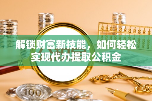 源城解锁财富新技能，如何轻松实现代办提取公积金