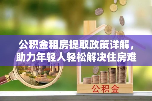 源城公积金租房提取政策详解，助力年轻人轻松解决住房难题