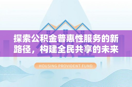 源城探索公积金普惠性服务的新路径，构建全民共享的未来