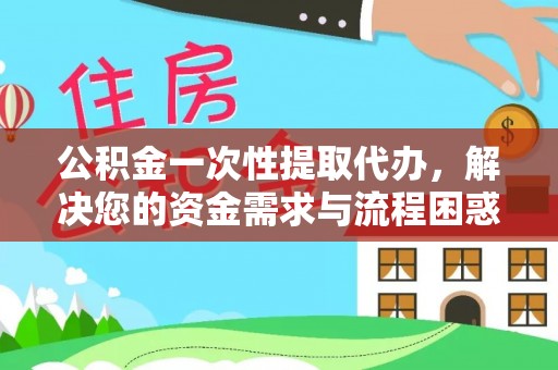 源城公积金一次性提取代办，解决您的资金需求与流程困惑