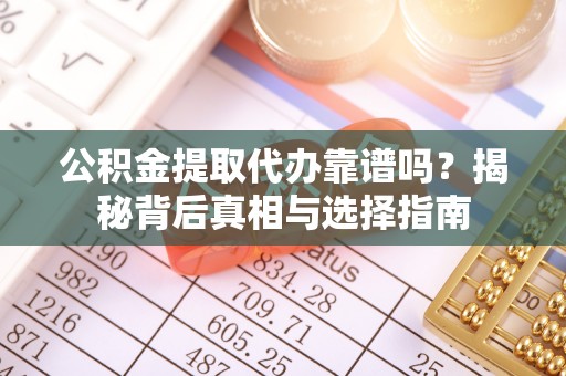 源城公积金提取代办靠谱吗？揭秘背后真相与选择指南