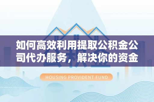 源城如何高效利用提取公积金公司代办服务，解决你的资金难题