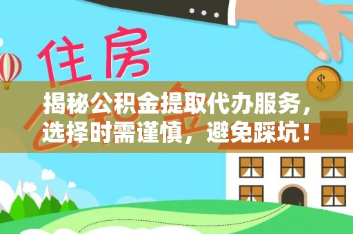 源城揭秘公积金提取代办服务，选择时需谨慎，避免踩坑！