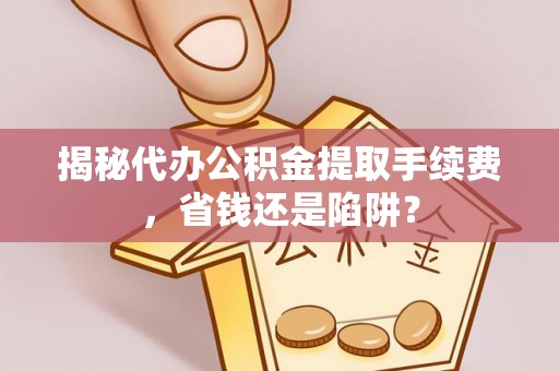 源城揭秘代办公积金提取手续费，省钱还是陷阱？