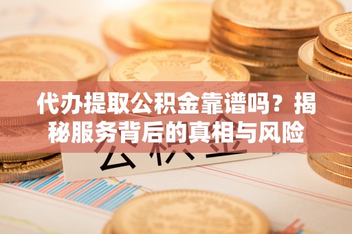 源城代办提取公积金靠谱吗？揭秘服务背后的真相与风险