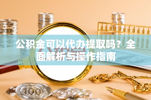 源城公积金可以代办提取吗？全面解析与操作指南