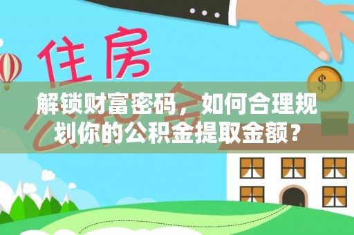 源城解锁财富密码，如何合理规划你的公积金提取金额？