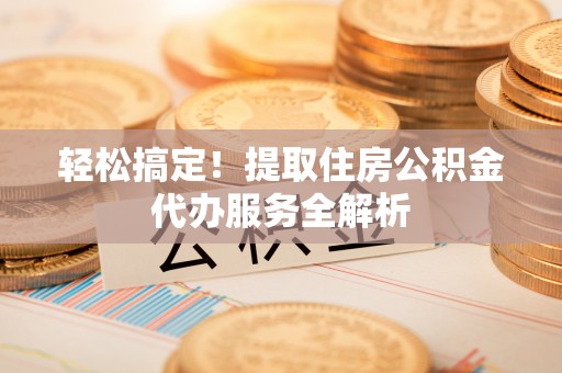 源城轻松搞定！提取住房公积金代办服务全解析