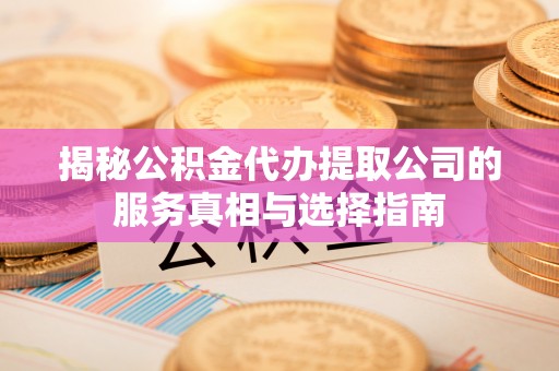 源城揭秘公积金代办提取公司的服务真相与选择指南