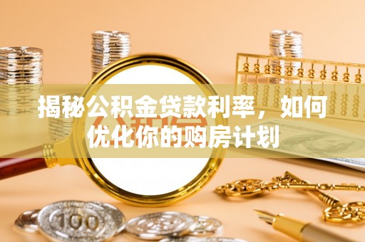 源城揭秘公积金贷款利率，如何优化你的购房计划