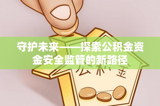 源城守护未来——探索公积金资金安全监管的新路径
