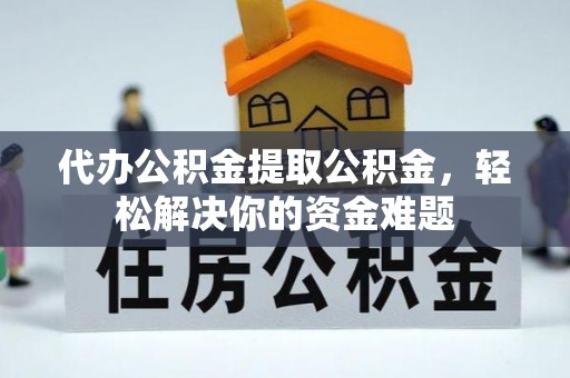 源城代办公积金提取公积金，轻松解决你的资金难题