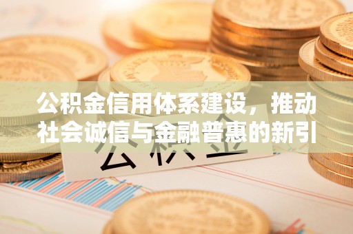 源城公积金信用体系建设，推动社会诚信与金融普惠的新引擎
