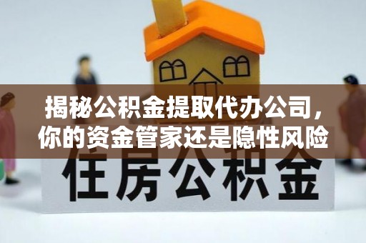 源城揭秘公积金提取代办公司，你的资金管家还是隐性风险？