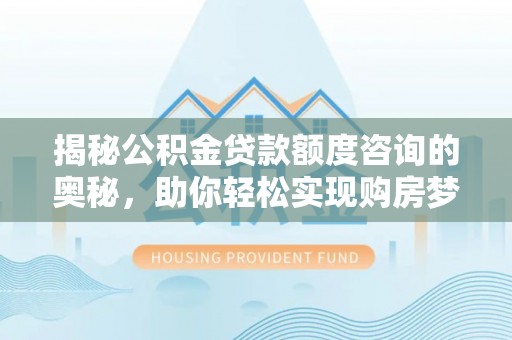 源城揭秘公积金贷款额度咨询的奥秘，助你轻松实现购房梦想