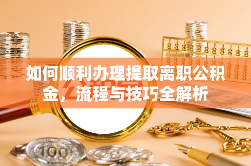 源城如何顺利办理提取离职公积金，流程与技巧全解析