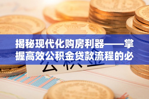 源城揭秘现代化购房利器——掌握高效公积金贷款流程的必备指南