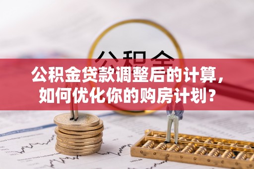 源城公积金贷款调整后的计算，如何优化你的购房计划？