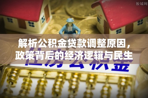 源城解析公积金贷款调整原因，政策背后的经济逻辑与民生影响