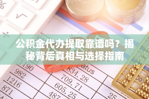 源城公积金代办提取靠谱吗？揭秘背后真相与选择指南