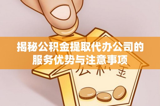 源城揭秘公积金提取代办公司的服务优势与注意事项