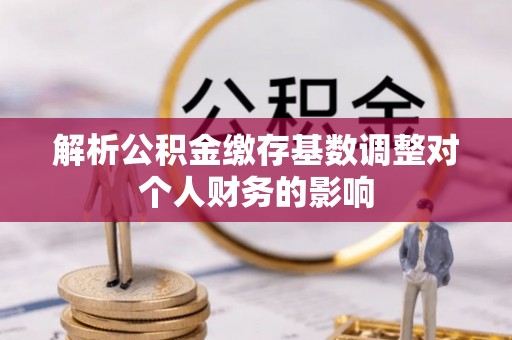 源城解析公积金缴存基数调整对个人财务的影响