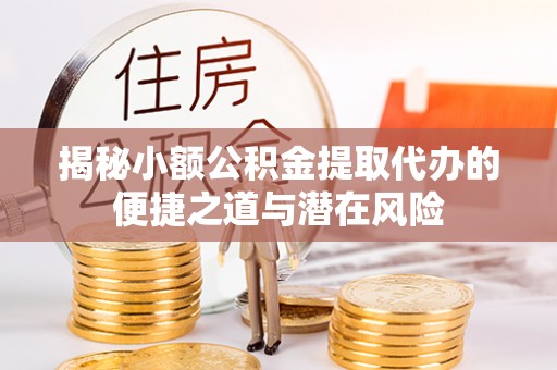 源城揭秘小额公积金提取代办的便捷之道与潜在风险