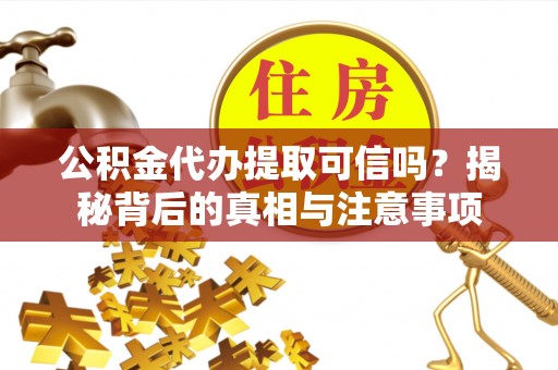 源城公积金代办提取可信吗？揭秘背后的真相与注意事项