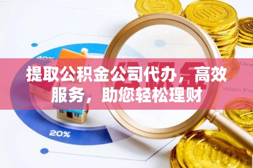 源城提取公积金公司代办，高效服务，助您轻松理财