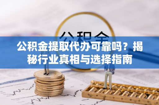 源城公积金提取代办可靠吗？揭秘行业真相与选择指南