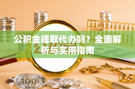 源城公积金提取代办吗？全面解析与实用指南