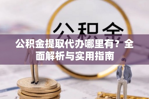 源城公积金提取代办哪里有？全面解析与实用指南